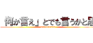 「何か言え」とでも言うかと思 (warotungsten)