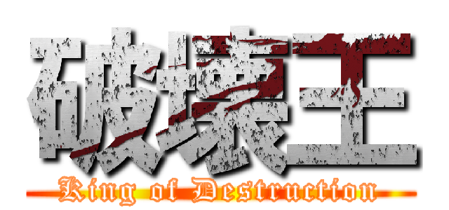 破壊王 (King of Destruction)