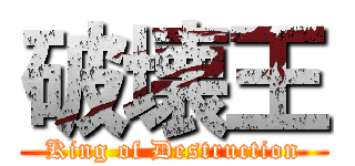 破壊王 (King of Destruction)