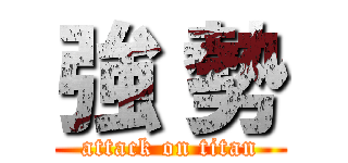 強 勢 (attack on titan)