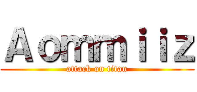 Ａｏｍｍｉｉｚ (attack on titan)