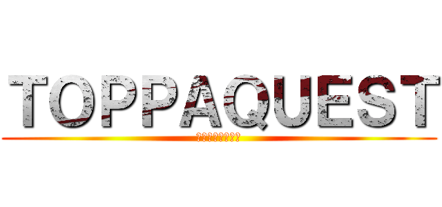 ＴＯＰＰＡＱＵＥＳＴ (迷宮を突破せよ！)