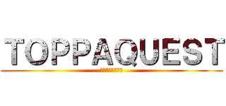 ＴＯＰＰＡＱＵＥＳＴ (迷宮を突破せよ！)