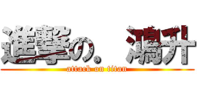 進撃の．鴻升 (attack on titan)