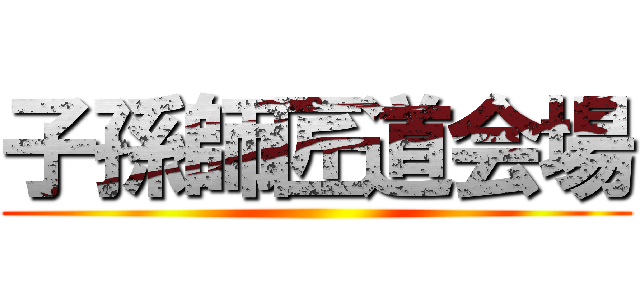 子孫師匠道会場 ()
