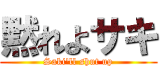 黙れよサキ (Saki'll shut up)