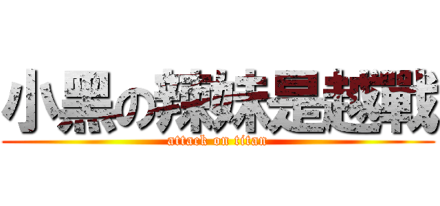 小黑の辣妹是越戰 (attack on titan)