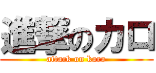 進撃のカロ (attack on karo)