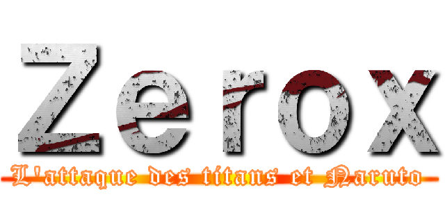 Ｚｅｒｏｘ (L'attaque des titans et Naruto)