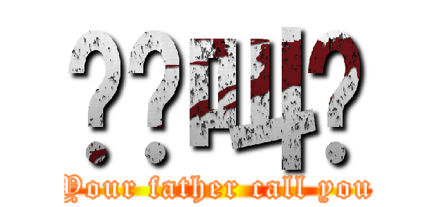 你爸叫你 (Your father call you)