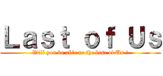 Ｌａｓｔ ｏｆ Ｕｓ (Will you be able to the last of Us ?)