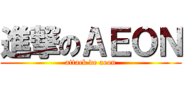進撃のＡＥＯＮ (attack de aeon)