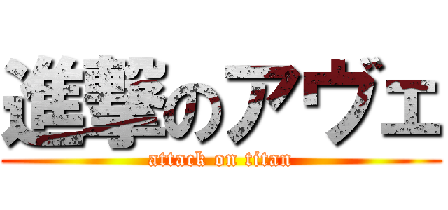 進撃のアヴェ (attack on titan)