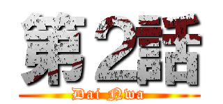 第２話 (Dai Nwa)