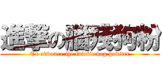 進撃の腦殘狗粉 (To advance the idiotic dog powder)
