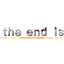 ｔｈｅ ｅｎｄ ｉｓ (the beginning)