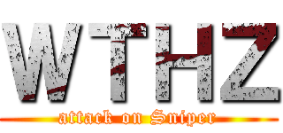 ＷＴＨＺ (attack on Sniper)