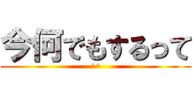 今何でもするって (^^)
