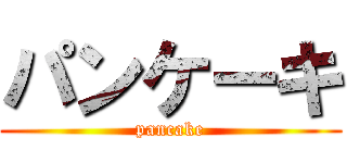 パンケーキ (pancake)