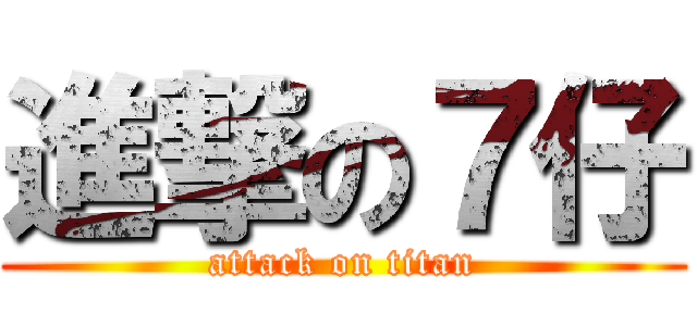 進撃の７仔 (attack on titan)