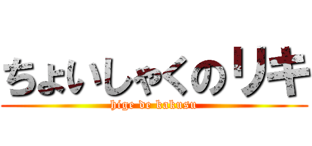 ちょいしゃくのリキ (hige de kakusu)