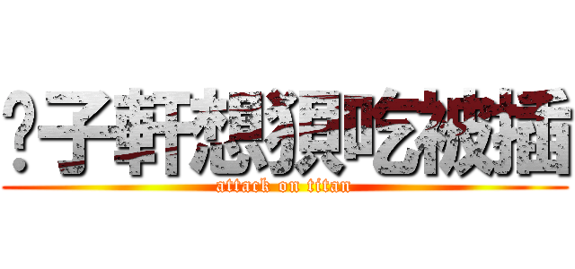 黃子軒想狽吃被插 (attack on titan)