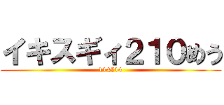 イキスギィ２１０めう (114514)
