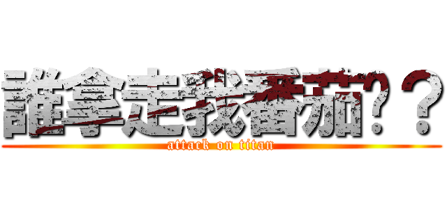 誰拿走我番茄醬？ (attack on titan)