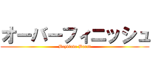 オーバーフィニッシュ (Beyblade Burst)