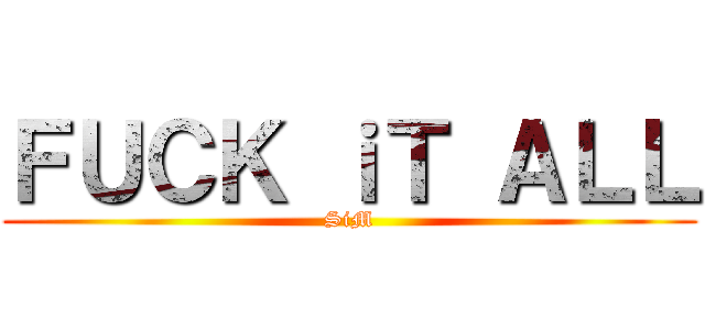 ＦＵＣＫ ｉＴ ＡＬＬ (SiM)