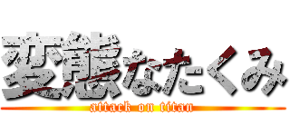 変態なたくみ (attack on titan)
