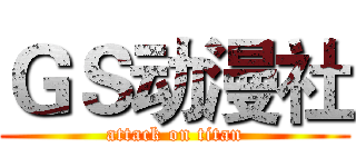 ＧＳ动漫社 (attack on titan)