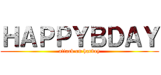 ＨＡＰＰＹＢＤＡＹ (attack on harvey)