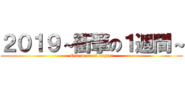 ２０１９～衝撃の１週間～ (One week of impact)