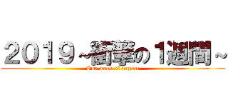 ２０１９～衝撃の１週間～ (One week of impact)