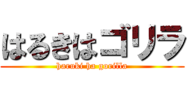 はるきはゴリラ (haruki ha gorilla)