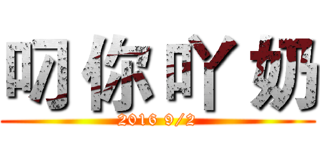 叼 你 吖 奶 (2016 9/2)