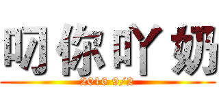 叼 你 吖 奶 (2016 9/2)