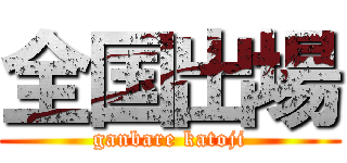 全国出場 (ganbare katoji)