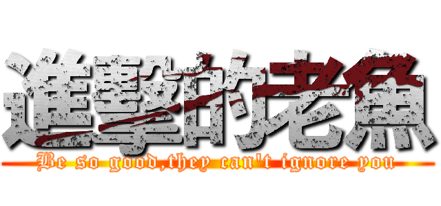 進擊的老魚 (Be so good,they can't ignore you)