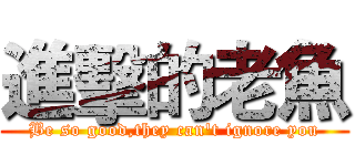 進擊的老魚 (Be so good,they can't ignore you)