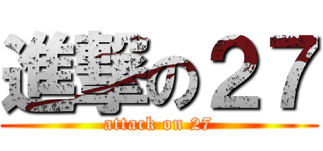 進撃の２７ (attack on 27)