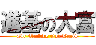 進基の大富 (The Machine God World)