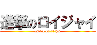 進撃のロイジャイ (attack on roijai)
