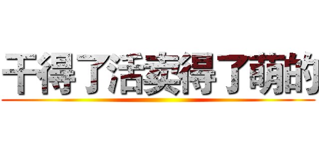 干得了活卖得了萌的 ()