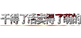 干得了活卖得了萌的 ()