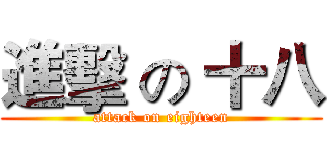 進擊 の 十八 (attack on eighteen)