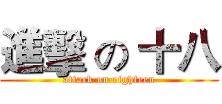 進擊 の 十八 (attack on eighteen)