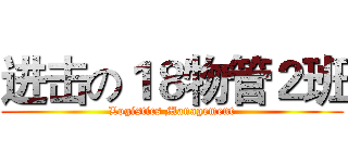 进击の１８物管２班 (Logistics Management)