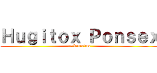 Ｈｕｇｉｔｏｘ Ｐｏｎｓｅｘ (de leonsitox)